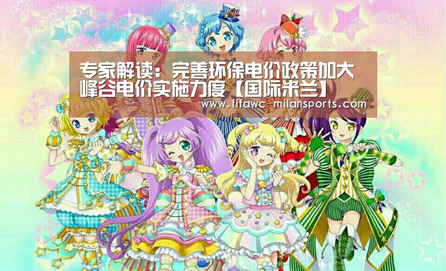 专家解读:完善环保电价政策加大峰谷电价实施力度【国际米兰】(图1) 米兰体育网页版