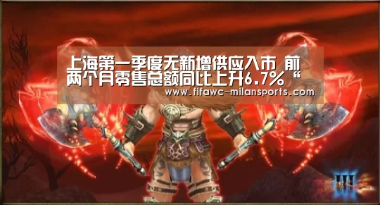 上海第一季度无新增供应入市 前两个月零售总额同比上升6.7%“米兰体育app”(图2) 米兰体育网页版