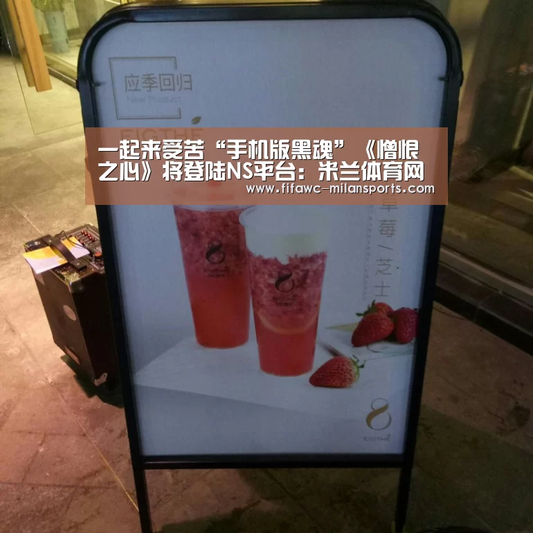 一起来受苦“手机版黑魂”《憎恨之心》将登陆NS平台:米兰体育网页版(图4) 米兰体育网页版