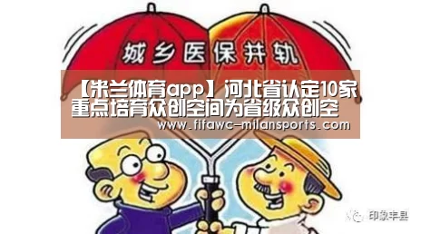 【米兰体育app】河北省认定10家重点培育众创空间为省级众创空间(图1) 国际米兰