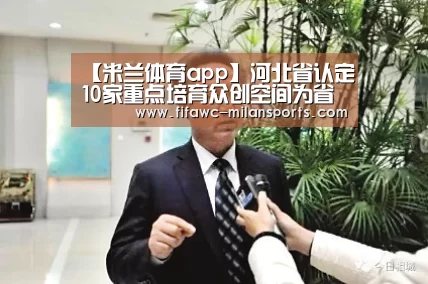 【米兰体育app】河北省认定10家重点培育众创空间为省级众创空间(图3) 国际米兰