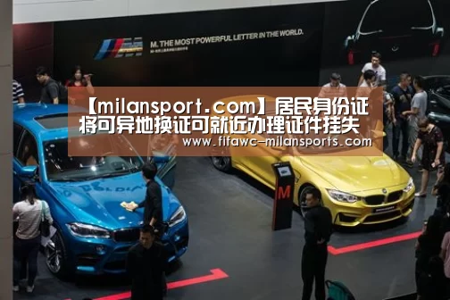 【milansport.com】居民身份证将可异地换证可就近办理证件挂失证件(图1) 米兰体育app